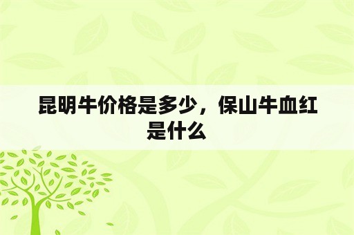 昆明牛价格是多少，保山牛血红是什么