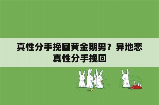 真性分手挽回黄金期男？异地恋真性分手挽回