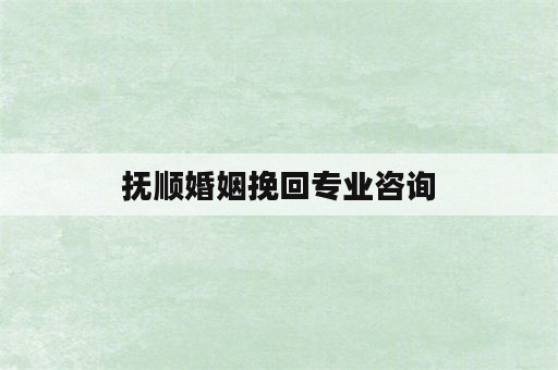 抚顺婚姻挽回专业咨询