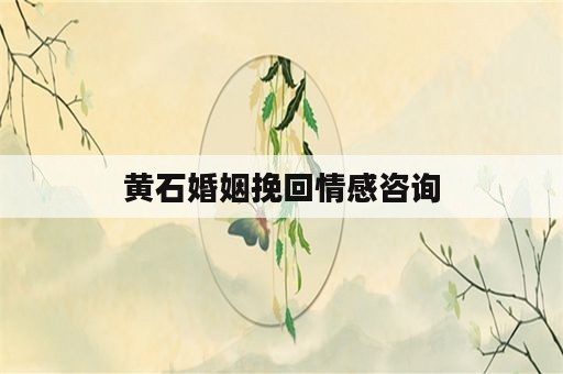 黄石婚姻挽回情感咨询