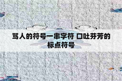 骂人的符号一串字符 口吐芬芳的标点符号