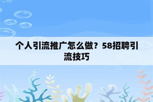 个人引流推广怎么做？58招聘引流技巧