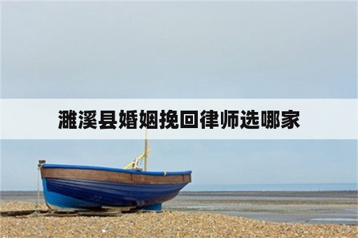 濉溪县婚姻挽回律师选哪家