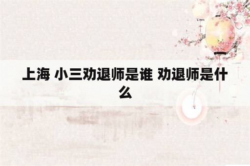 上海 小三劝退师是谁 劝退师是什么