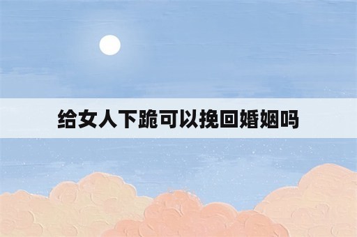 给女人下跪可以挽回婚姻吗