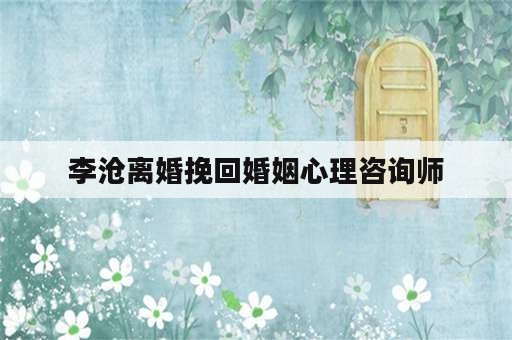 李沧离婚挽回婚姻心理咨询师