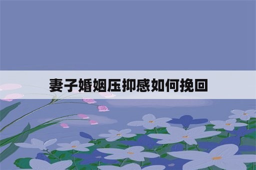 妻子婚姻压抑感如何挽回