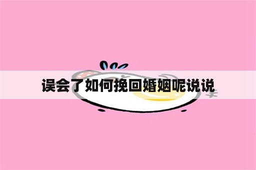 误会了如何挽回婚姻呢说说