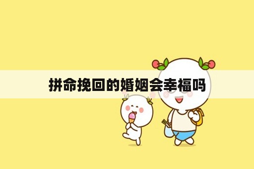 拼命挽回的婚姻会幸福吗