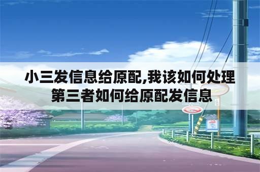 小三发信息给原配,我该如何处理 第三者如何给原配发信息