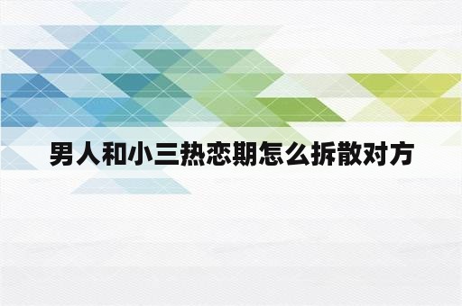 男人和小三热恋期怎么拆散对方