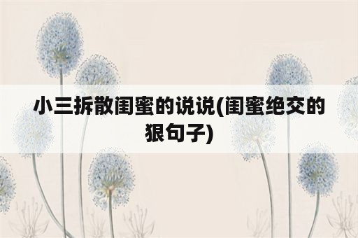 小三拆散闺蜜的说说(闺蜜绝交的狠句子)