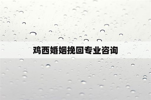 鸡西婚姻挽回专业咨询