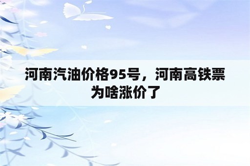 河南汽油价格95号，河南高铁票为啥涨价了