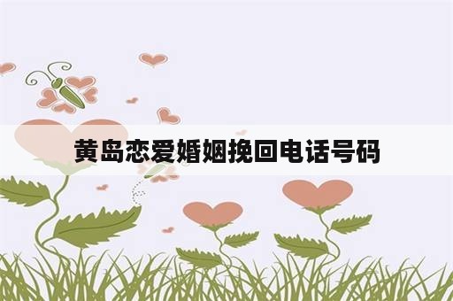 黄岛恋爱婚姻挽回电话号码