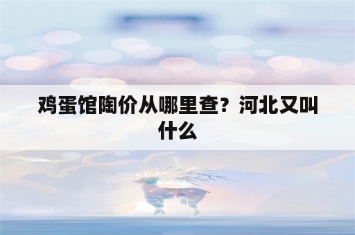 鸡蛋馆陶价从哪里查？河北又叫什么