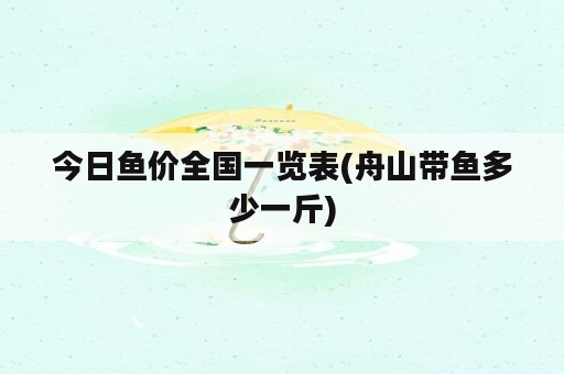 今日鱼价全国一览表(舟山带鱼多少一斤)