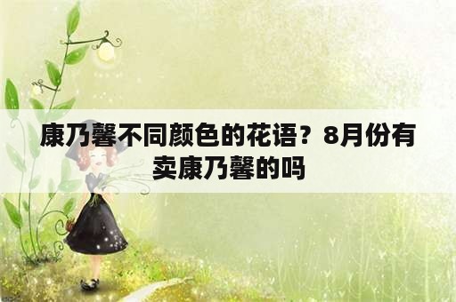 康乃馨不同颜色的花语？8月份有卖康乃馨的吗