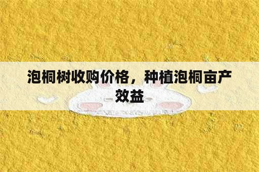 泡桐树收购价格，种植泡桐亩产效益