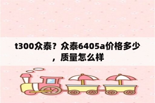 t300众泰？众泰6405a价格多少，质量怎么样