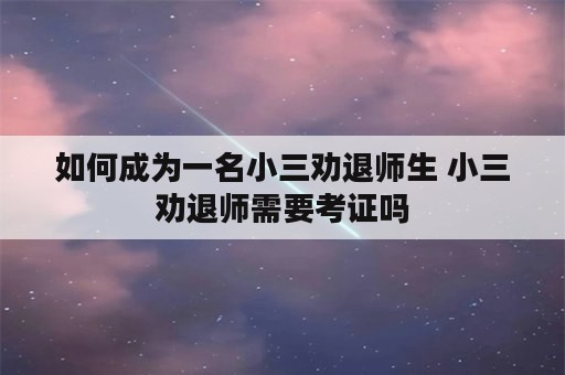 如何成为一名小三劝退师生 小三劝退师需要考证吗