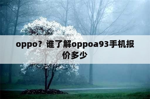 oppo？谁了解oppoa93手机报价多少