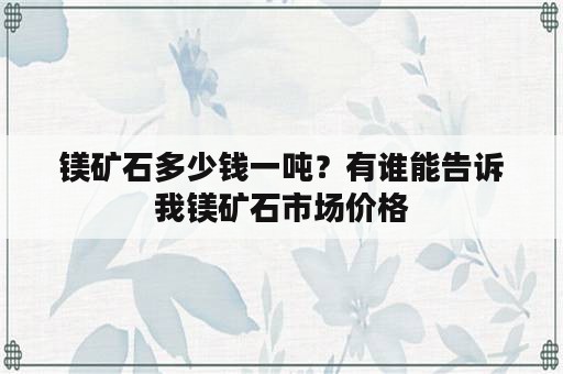 镁矿石多少钱一吨？有谁能告诉我镁矿石市场价格