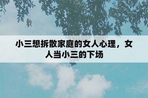 小三想拆散家庭的女人心理，女人当小三的下场