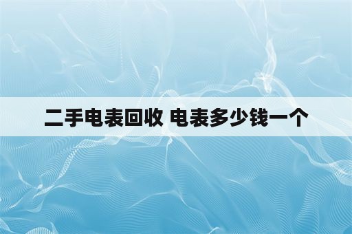 二手电表回收 电表多少钱一个