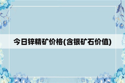 今日锌精矿价格(含银矿石价值)