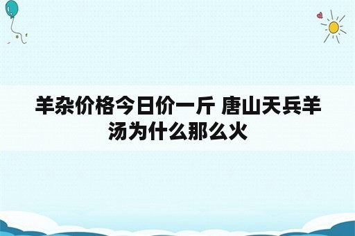 羊杂价格今日价一斤 唐山天兵羊汤为什么那么火