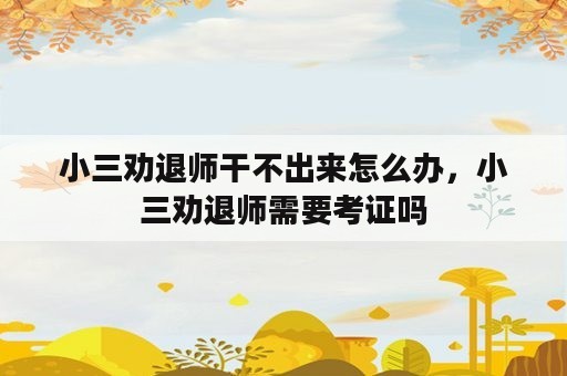 小三劝退师干不出来怎么办，小三劝退师需要考证吗