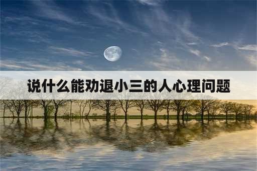 说什么能劝退小三的人心理问题