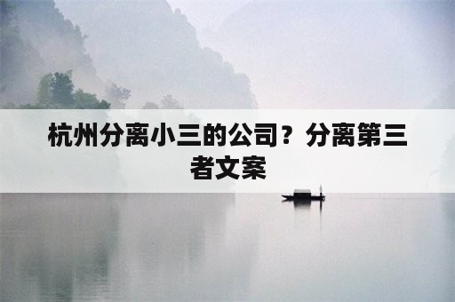 杭州分离小三的公司？分离第三者文案