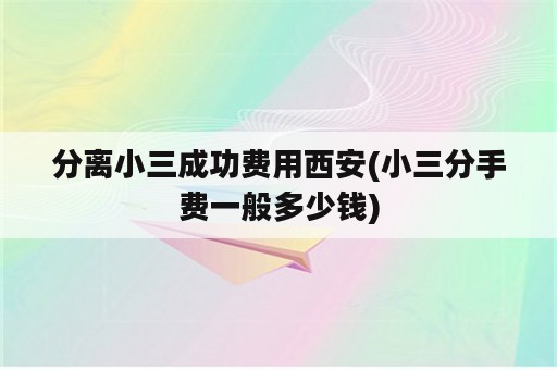 分离小三成功费用西安(小三分手费一般多少钱)