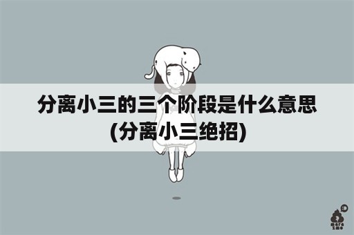 分离小三的三个阶段是什么意思(分离小三绝招)