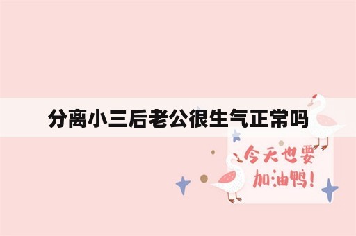 分离小三后老公很生气正常吗