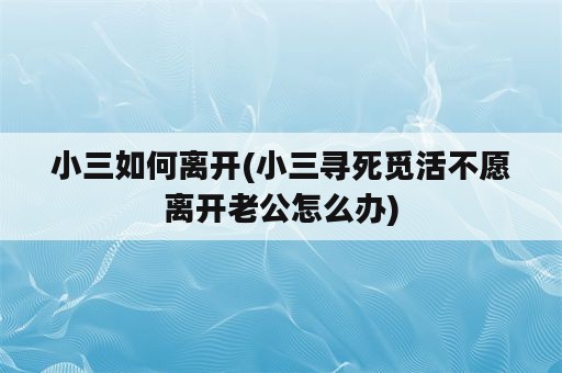 小三如何离开(小三寻死觅活不愿离开老公怎么办)