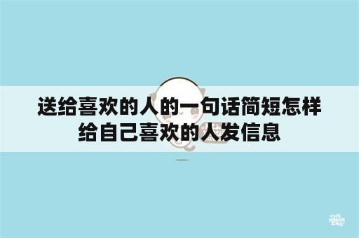 送给喜欢的人的一句话简短怎样给自己喜欢的人发信息