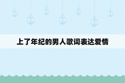 上了年纪的男人歌词表达爱情