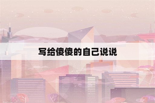 写给傻傻的自己说说