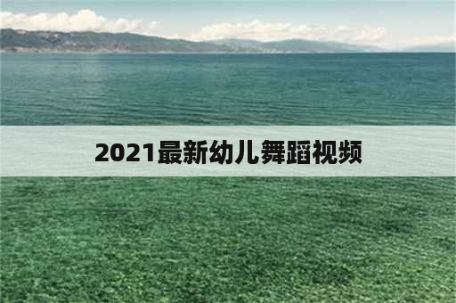 2021最新幼儿舞蹈视频