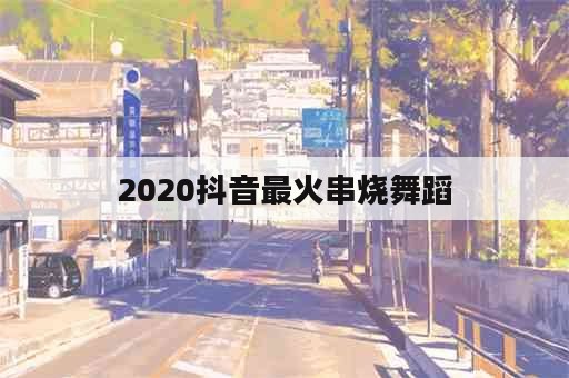 2020抖音最火串烧舞蹈