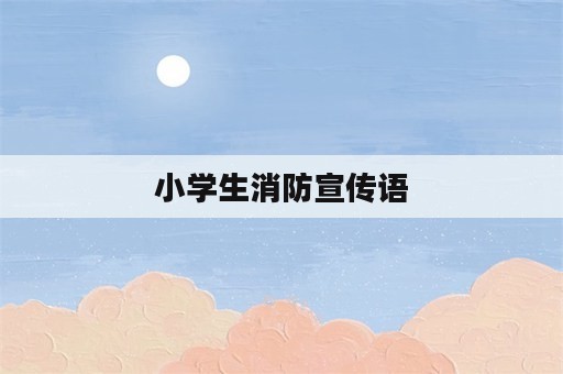 小学生消防宣传语