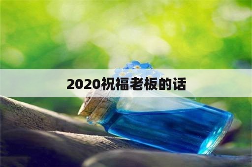 2020祝福老板的话