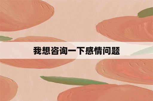 我想咨询一下感情问题