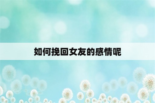 如何挽回女友的感情呢