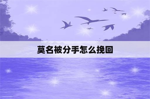 莫名被分手怎么挽回