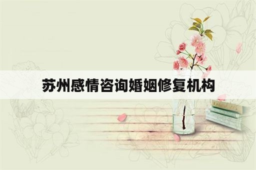 苏州感情咨询婚姻修复机构