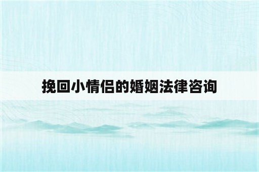 挽回小情侣的婚姻法律咨询